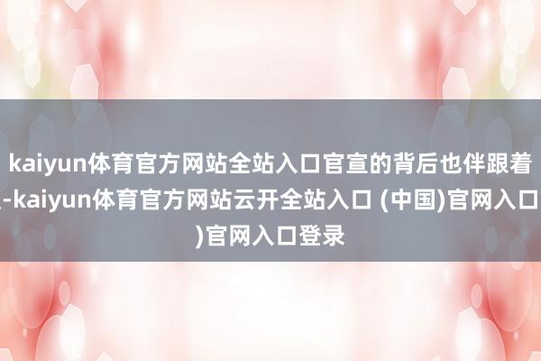 kaiyun体育官方网站全站入口官宣的背后也伴跟着争议-kaiyun体育官方网站云开全站入口 (中国)官网入口登录