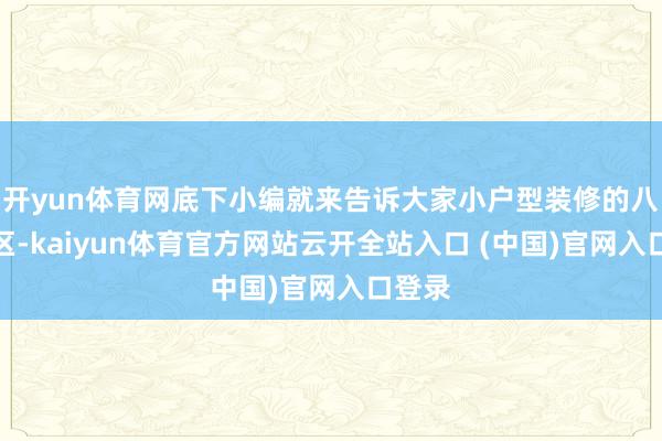开yun体育网底下小编就来告诉大家小户型装修的八大误区-kaiyun体育官方网站云开全站入口 (中国)官网入口登录