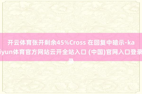 开云体育张开剩余45%Cross 在回复中暗示-kaiyun体育官方网站云开全站入口 (中国)官网入口登录