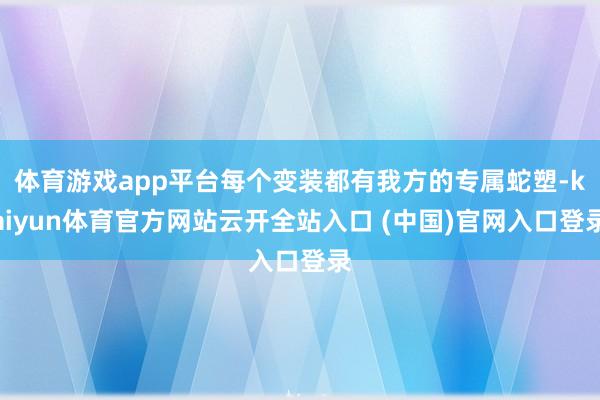 体育游戏app平台每个变装都有我方的专属蛇塑-kaiyun体育官方网站云开全站入口 (中国)官网入口登录