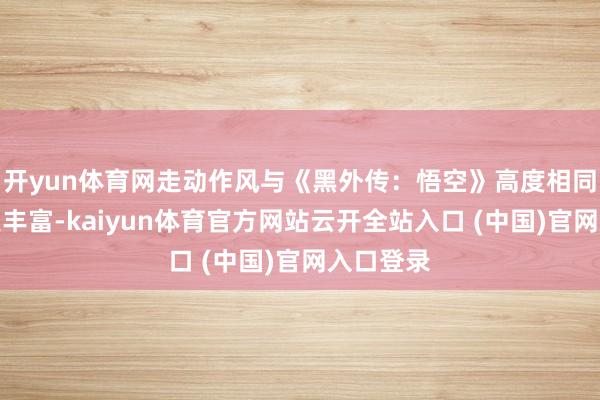 开yun体育网走动作风与《黑外传：悟空》高度相同但玩法更丰富-kaiyun体育官方网站云开全站入口 (中国)官网入口登录