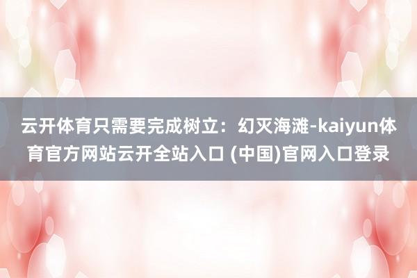 云开体育只需要完成树立：幻灭海滩-kaiyun体育官方网站云开全站入口 (中国)官网入口登录
