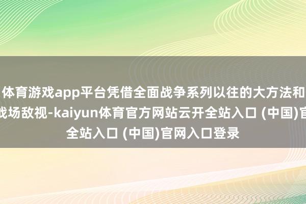 体育游戏app平台凭借全面战争系列以往的大方法和看远大气的战场敌视-kaiyun体育官方网站云开全站入口 (中国)官网入口登录