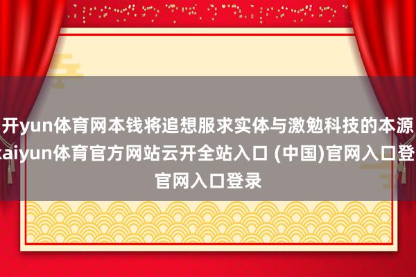 开yun体育网本钱将追想服求实体与激勉科技的本源-kaiyun体育官方网站云开全站入口 (中国)官网入口登录