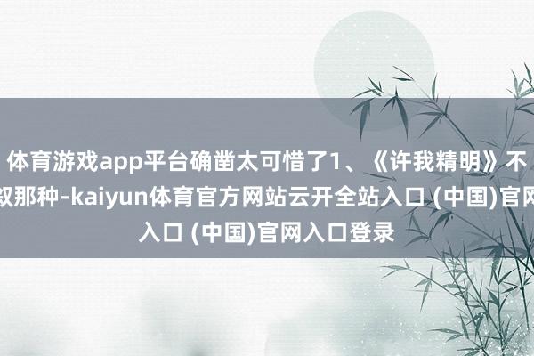 体育游戏app平台确凿太可惜了1、《许我精明》不是平铺直叙那种-kaiyun体育官方网站云开全站入口 (中国)官网入口登录
