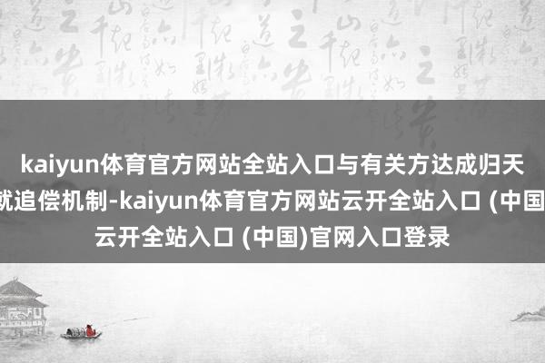 kaiyun体育官方网站全站入口与有关方达成归天摊派合同并成就追偿机制-kaiyun体育官方网站云开全站入口 (中国)官网入口登录