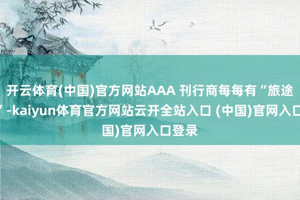 开云体育(中国)官方网站AAA 刊行商每每有“旅途依赖”-kaiyun体育官方网站云开全站入口 (中国)官网入口登录