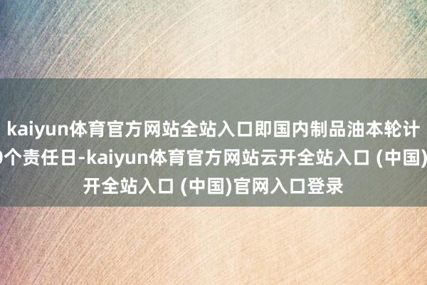 kaiyun体育官方网站全站入口即国内制品油本轮计价周期的第10个责任日-kaiyun体育官方网站云开全站入口 (中国)官网入口登录