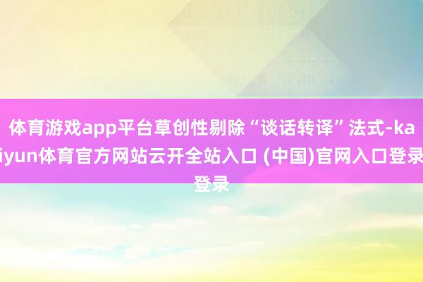 体育游戏app平台草创性剔除“谈话转译”法式-kaiyun体育官方网站云开全站入口 (中国)官网入口登录