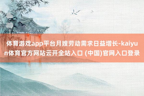 体育游戏app平台月嫂劳动需求日益增长-kaiyun体育官方网站云开全站入口 (中国)官网入口登录