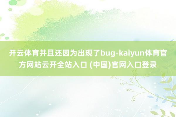 开云体育并且还因为出现了bug-kaiyun体育官方网站云开全站入口 (中国)官网入口登录