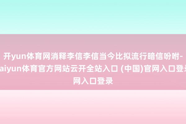 开yun体育网消释李信李信当今比拟流行暗信吩咐-kaiyun体育官方网站云开全站入口 (中国)官网入口登录
