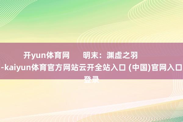 开yun体育网      明末：渊虚之羽          行动-kaiyun体育官方网站云开全站入口 (中国)官网入口登录