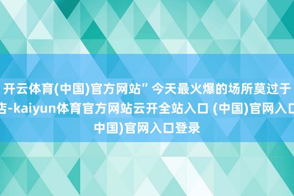 开云体育(中国)官方网站”今天最火爆的场所莫过于剃头店-kaiyun体育官方网站云开全站入口 (中国)官网入口登录