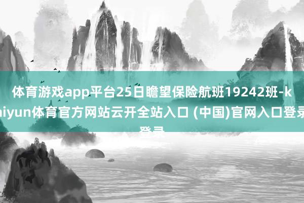 体育游戏app平台25日瞻望保险航班19242班-kaiyun体育官方网站云开全站入口 (中国)官网入口登录