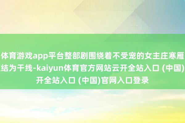 体育游戏app平台整部剧围绕着不受宠的女主庄寒雁的成长以及症结为干线-kaiyun体育官方网站云开全站入口 (中国)官网入口登录