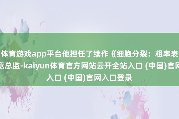 体育游戏app平台他担任了续作《细胞分裂：粗率表面》的创意总监-kaiyun体育官方网站云开全站入口 (中国)官网入口登录