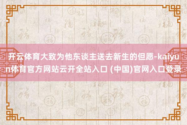 开云体育大致为他东谈主送去新生的但愿-kaiyun体育官方网站云开全站入口 (中国)官网入口登录