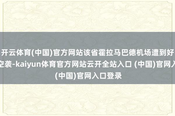 开云体育(中国)官方网站该省霍拉马巴德机场遭到好意思以空袭-kaiyun体育官方网站云开全站入口 (中国)官网入口登录