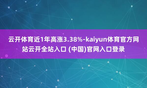 云开体育近1年高涨3.38%-kaiyun体育官方网站云开全站入口 (中国)官网入口登录