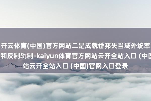 开云体育(中国)官方网站二是成就番邦失当域外统率要领识别、阻断和反制轨制-kaiyun体育官方网站云开全站入口 (中国)官网入口登录