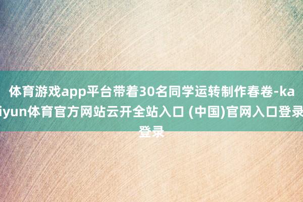 体育游戏app平台带着30名同学运转制作春卷-kaiyun体育官方网站云开全站入口 (中国)官网入口登录