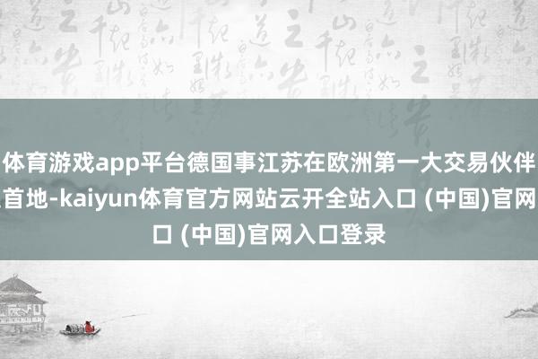 体育游戏app平台德国事江苏在欧洲第一大交易伙伴和外资起首地-kaiyun体育官方网站云开全站入口 (中国)官网入口登录