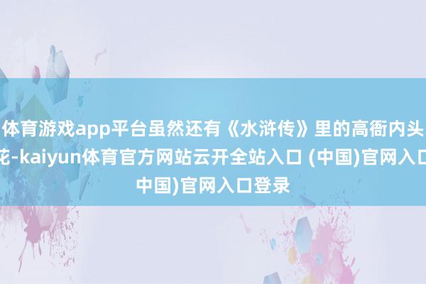 体育游戏app平台虽然还有《水浒传》里的高衙内头上插花-kaiyun体育官方网站云开全站入口 (中国)官网入口登录
