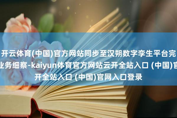 开云体育(中国)官方网站同步至汉朔数字孪生平台完成AI分析与业务细察-kaiyun体育官方网站云开全站入口 (中国)官网入口登录